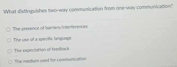 What distinguishes two-way communication from one-way communication?
The presence of barriers/interferences
The use of a specific language
The expectation of feedback
The medium used for communication