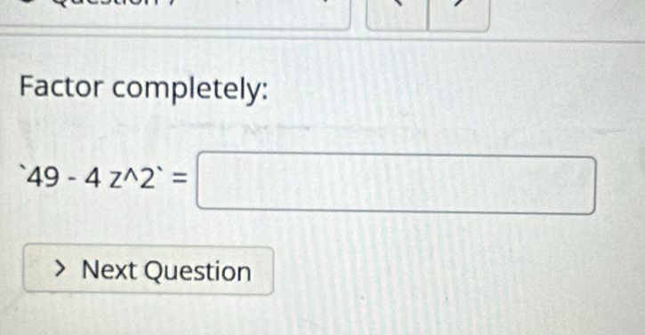 Factor completely:
49-4z^(wedge)2^(wedge)=□
Next Question