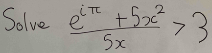 Solve  (e^(iπ)+5x^2)/5x >3