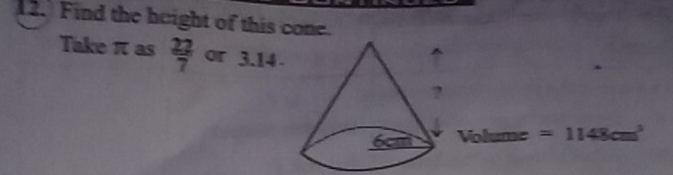 Find the height of this cone. 
Take π as  22/7  or 3.14
Volume =1148cm^3