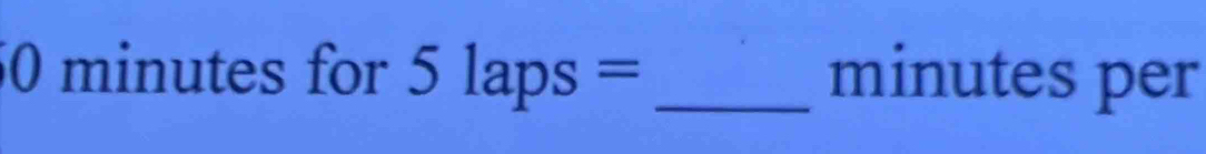 50 minutes for 5laps= _ minutes per