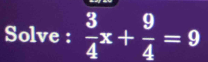 Solve :  3/4 x+ 9/4 =9