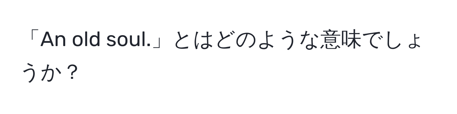 「An old soul.」とはどのような意味でしょうか？