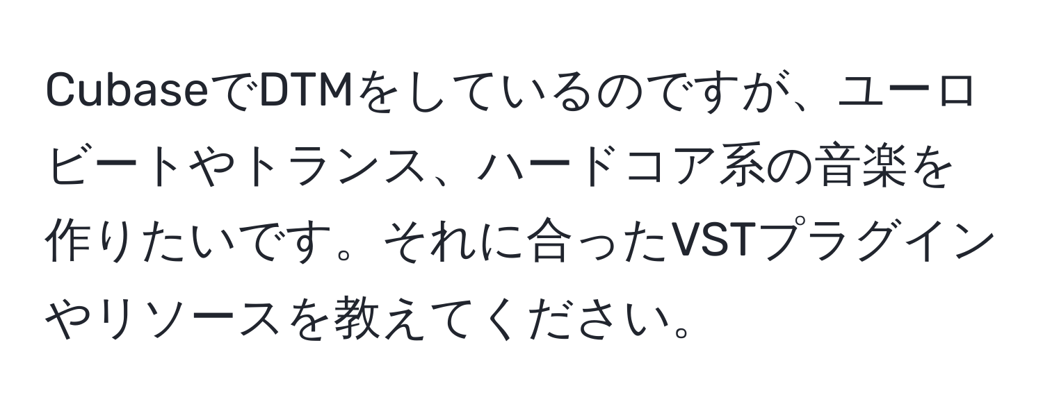 CubaseでDTMをしているのですが、ユーロビートやトランス、ハードコア系の音楽を作りたいです。それに合ったVSTプラグインやリソースを教えてください。