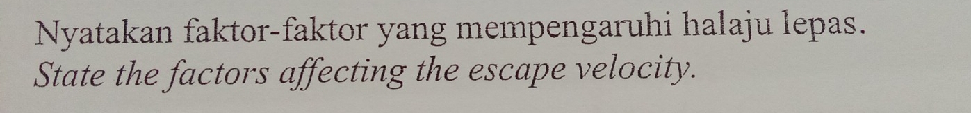 Nyatakan faktor-faktor yang mempengaruhi halaju lepas. 
State the factors affecting the escape velocity.