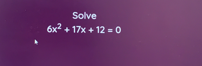 Solve
6x^2+17x+12=0