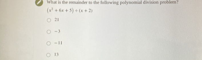 What is the remainder to the following polynomial division problem?
(x^2+6x+5)/ (x+2)
21
-3
- 11
13