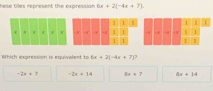 hese tiles represent the expression 6x+2(-4x+7). Which expression is ...