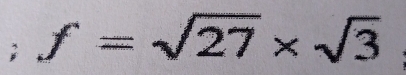 f=sqrt(27)* sqrt(3)