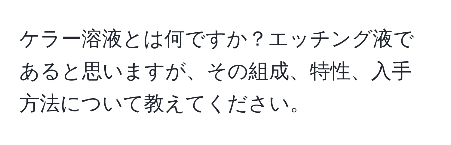 ケラー溶液とは何ですか？エッチング液であると思いますが、その組成、特性、入手方法について教えてください。