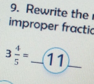 Rewrite the 
improper fractic
3 4/5 =_ 11 ) || 
f