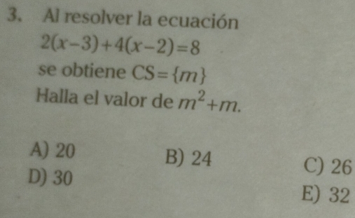 Al resolver la ecuación
2(x-3)+4(x-2)=8
se obtiene CS= m
Halla el valor de m^2+m.
A) 20 B) 24 C) 26
D) 30
E) 32