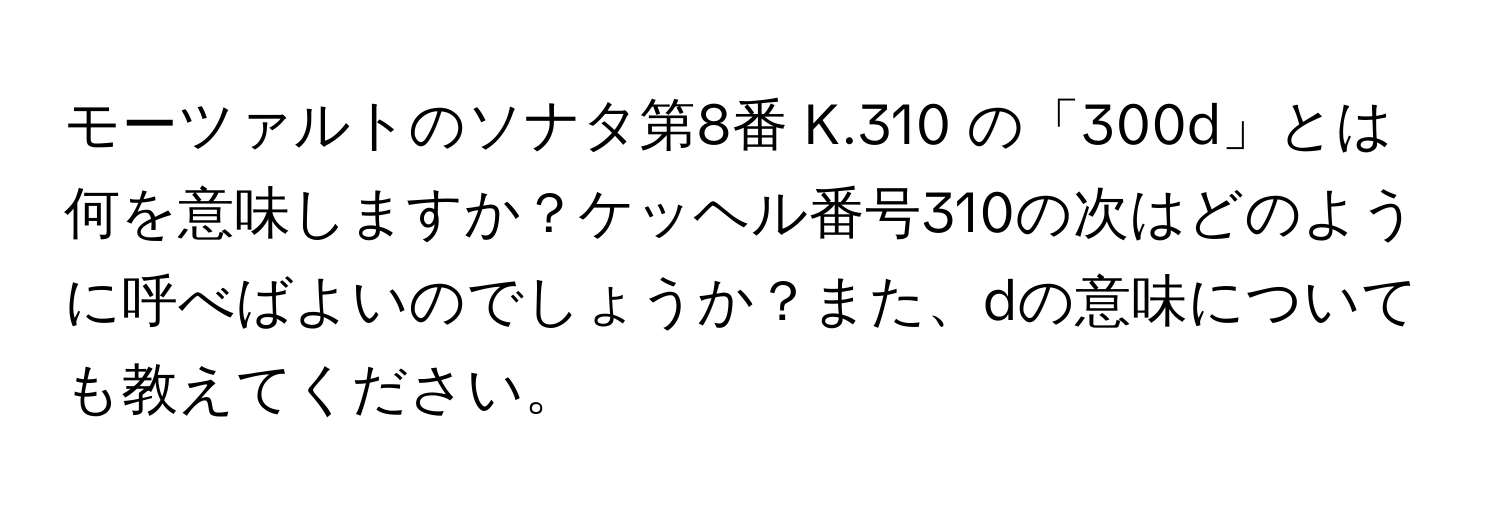 モーツァルトのソナタ第8番 K.310 の「300d」とは何を意味しますか？ケッヘル番号310の次はどのように呼べばよいのでしょうか？また、dの意味についても教えてください。