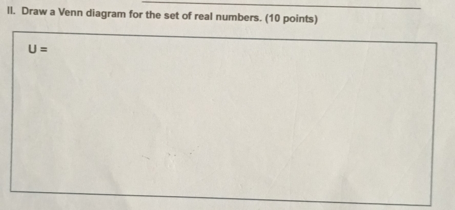 Il. Draw a Venn diagram for the set of real numbers. (10 points)
U=