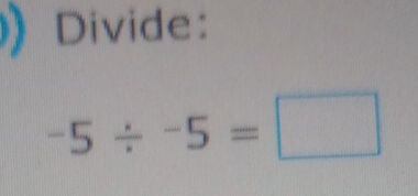 Divide:
-5/ -5=□