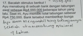 Bacalah stimulus berikut 
Ayu menabung di sebuah bank dengan tabungan 
awal sebesar Rp4.000.000 beberapa tahun yang 
lalu. Saat ini, Ayu memiliki total tabungan sebesar
Rp4.750.000. Bank tersebut memberikan bunga