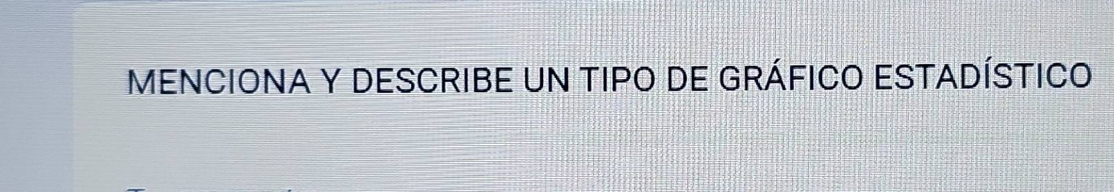 MENCIONA Y DESCRIBE UN TIPO DE GRÁFICO ESTADÍSTICO