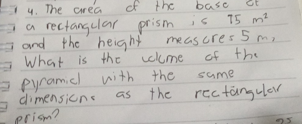 The area of the basc ct 
a rectangclar prism is 75m^2
and the height meascres5 m, 
What is the colume of the 
pyramicl with the same 
dimensicns as the rectangular 
prism?