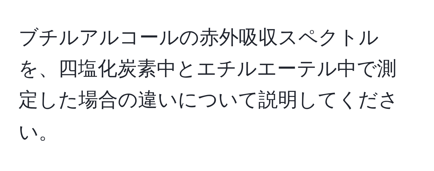 ブチルアルコールの赤外吸収スペクトルを、四塩化炭素中とエチルエーテル中で測定した場合の違いについて説明してください。