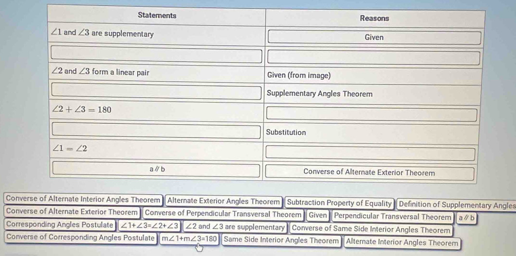 CoAngles Theorem Subtraction Property of Equality - Definition of Supplementary Angles
Converse of Alternate Exterior Theorem  Converse of Perpendicular Transversal Theorem Given Perpendicular Transversal Theorem aparallel b
Corresponding Angles Postulate ∠ 1+∠ 3=∠ 2+∠ 3 ||∠ 2 and ∠ 3 are supplementary  Converse of Same Side Interior Angles Theorem
Converse of Corresponding Angles Postulate m∠ 1+m∠ 3=180 Same Side Interior Angles Theorem Alternate Interior Angles Theorem