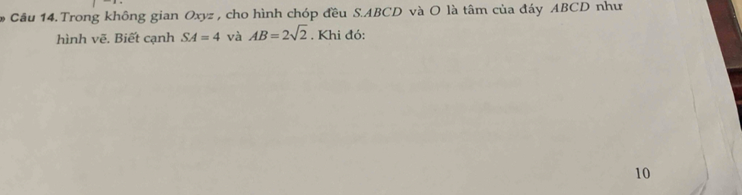 Trong không gian Oxyz , cho hình chóp đều S. ABCD và O là tâm của đáy ABCD như 
hình vẽ. Biết cạnh SA=4 và AB=2sqrt(2). Khi đó: 
10