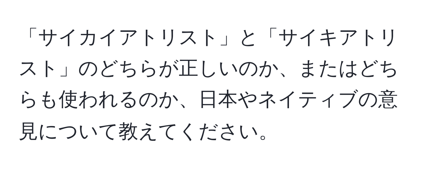 「サイカイアトリスト」と「サイキアトリスト」のどちらが正しいのか、またはどちらも使われるのか、日本やネイティブの意見について教えてください。