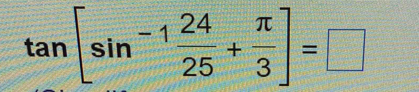 tan [sin^(-1) 24/25 + π /3 ]=□