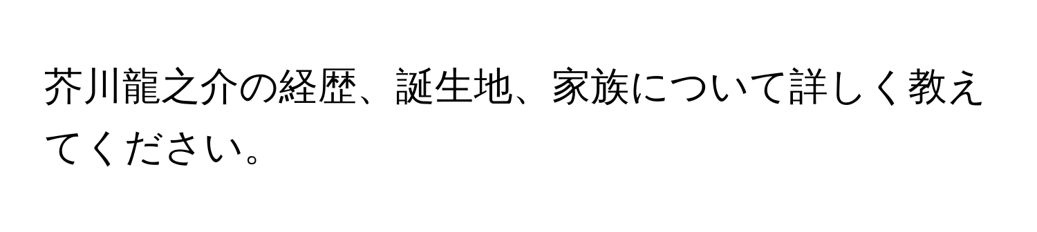 芥川龍之介の経歴、誕生地、家族について詳しく教えてください。