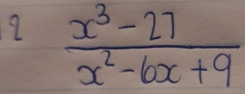 2  (x^3-27)/x^2-6x+9 