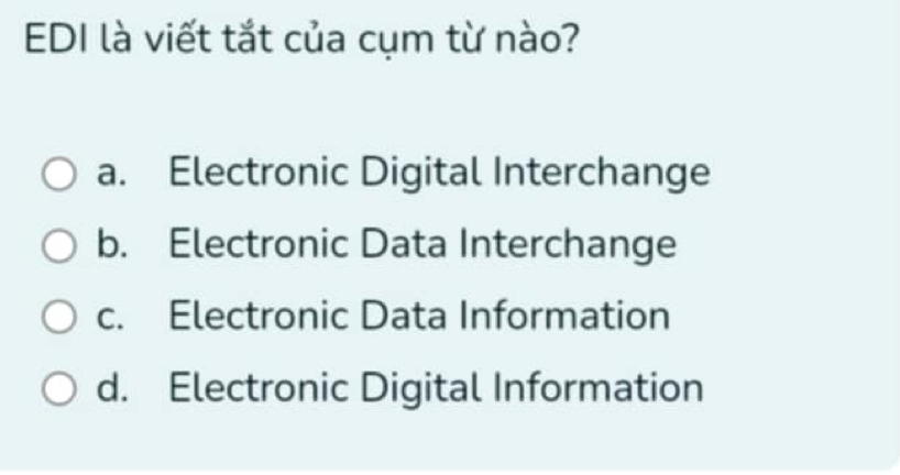 EDI là viết tắt của cụm từ nào?
a. Electronic Digital Interchange
b. Electronic Data Interchange
c. Electronic Data Information
d. Electronic Digital Information