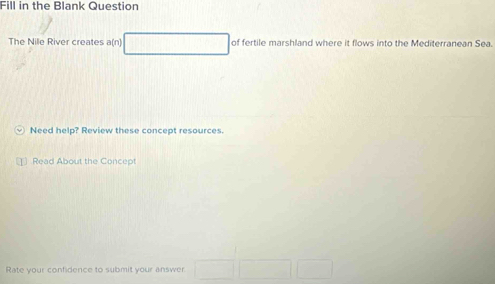 Fill in the Blank Question 
The Nile River creates a(n) overline  of fertile marshland where it flows into the Mediterranean Sea. 
Need help? Review these concept resources. 
Read About the Concept 
Rate your confidence to submit your answer □ □