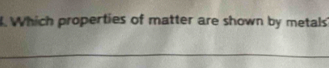 Which properties of matter are shown by metals