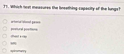 Which test measures the breathing capacity of the lungs?
arterial blood gases
postural positions
chest x-ray
MRI
spirometry