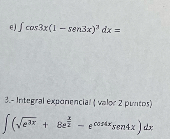 ∈t cos 3x(1-sen 3x)^3dx=
3.- Integral exponencial ( valor 2 puntos)
∈t (sqrt(e^(3x))+8e^(frac x)2-e^(cos 4x)sen4x)dx