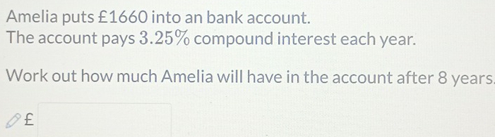 Amelia puts £1660 into an bank account. 
The account pays 3.25% compound interest each year. 
Work out how much Amelia will have in the account after 8 years
£