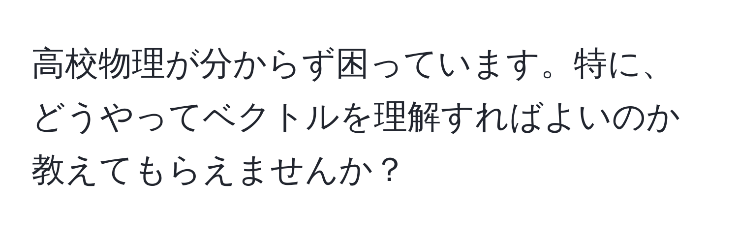 高校物理が分からず困っています。特に、どうやってベクトルを理解すればよいのか教えてもらえませんか？