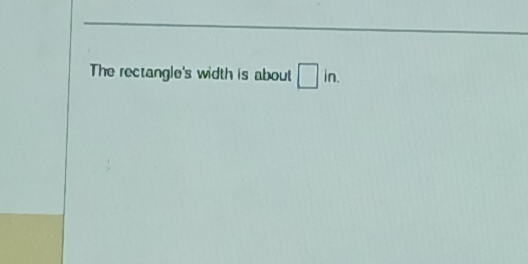 The rectangle's width is about □ in.