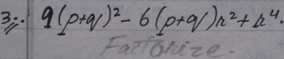 3: 9(p+q)^2-6(p+q)h^2+n^4.