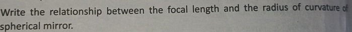 Write the relationship between the focal length and the radius of curvature of 
spherical mirror.