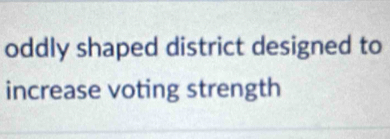 oddly shaped district designed to 
increase voting strength