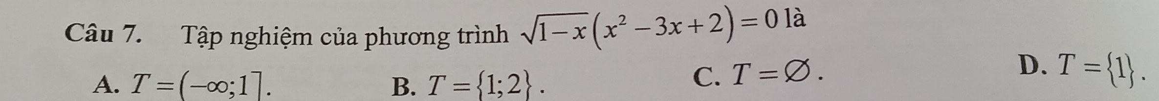 Tập nghiệm của phương trình sqrt(1-x)(x^2-3x+2)=01a
D.
A. T=(-∈fty ;1]. B. T= 1;2.
C. T=varnothing. T= 1.