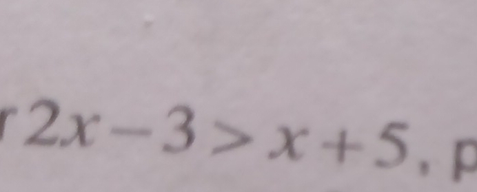 2x-3>x+5 , p