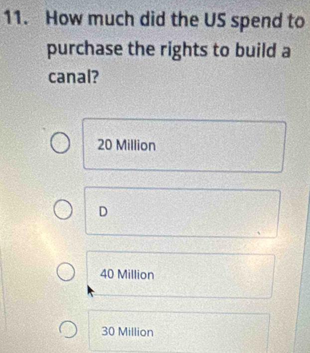 How much did the US spend to
purchase the rights to build a
canal?
20 Million
D
40 Million
30 Million