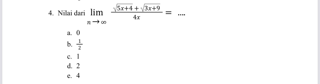 Nilai dari limlimits _nto ∈fty  (sqrt(5x+4)+sqrt(3x+9))/4x = _
a. 0
b.  1/2 
c. 1
d. 2
e. 4