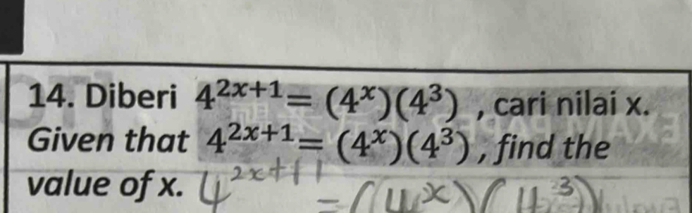 Diberi 4^(2x+1)=(4^x)(4^3) , cari nilai x. 
Given that 4^(2x+1)=(4^x)(4^3) , find the 
value of x.