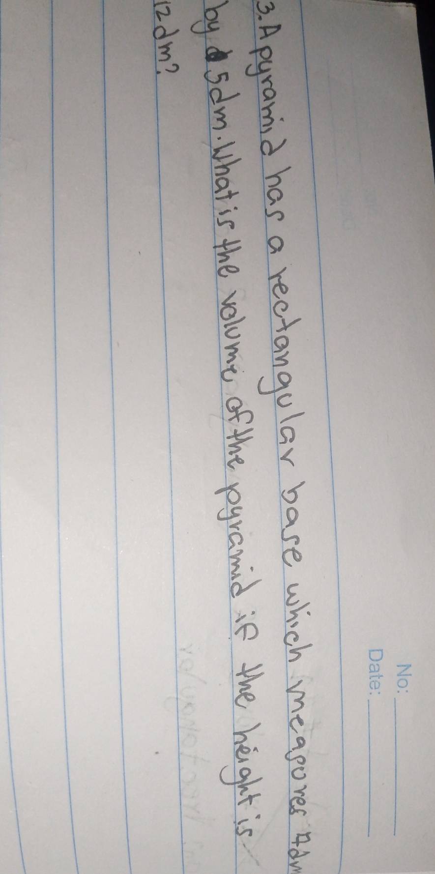 Apyramid has a rectangular base which meapores Adv 
by 5dlm. What is the volome of the pyramid ie the height is
12dm?