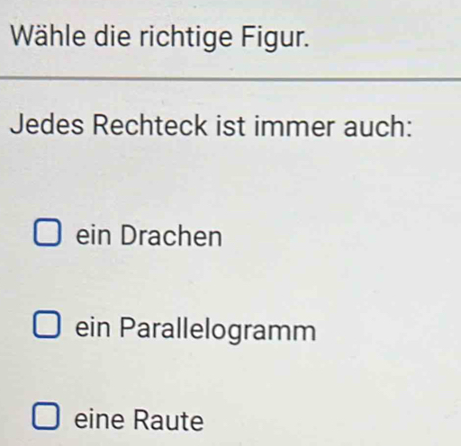 Wähle die richtige Figur.
Jedes Rechteck ist immer auch:
ein Drachen
ein Parallelogramm
eine Raute