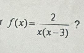 f(x)= 2/x(x-3)  ?