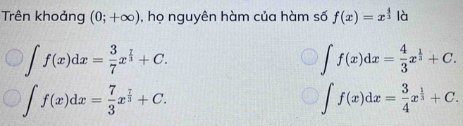 Trên khoảng (0;+∈fty ) , họ nguyên hàm của hàm số f(x)=x^(frac 4)3 là
∈t f(x)dx= 3/7 x^(frac 7)3+C.
∈t f(x)dx= 4/3 x^(frac 1)3+C.
∈t f(x)dx= 7/3 x^(frac 7)3+C.
∈t f(x)dx= 3/4 x^(frac 1)3+C.