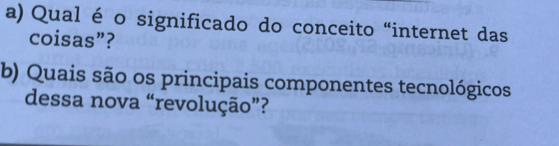 Qual é o significado do conceito “internet das 
coisas”? 
b) Quais são os principais componentes tecnológicos 
dessa nova “revolução”?